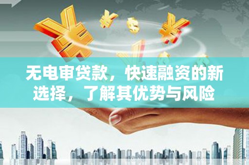 常宁无电审贷款，快速融资的新选择，了解其优势与风险