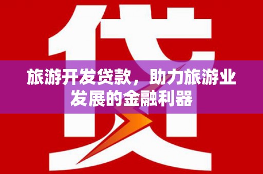 常宁旅游开发贷款，助力旅游业发展的金融利器