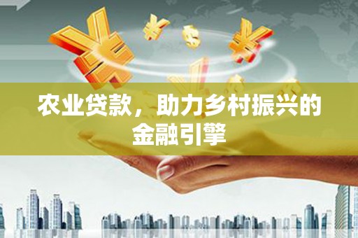 常宁农业贷款，助力乡村振兴的金融引擎