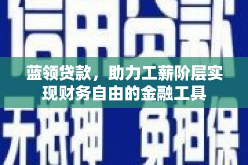 常宁蓝领贷款，助力工薪阶层实现财务自由的金融工具