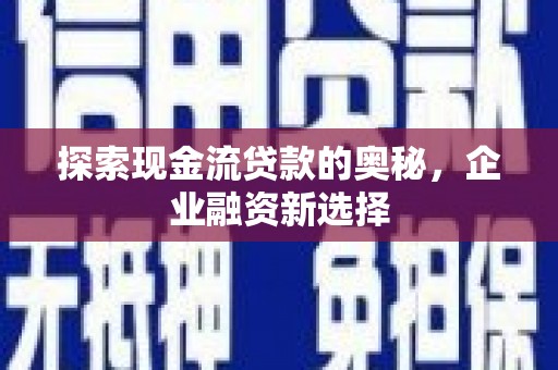 常宁探索现金流贷款的奥秘，企业融资新选择