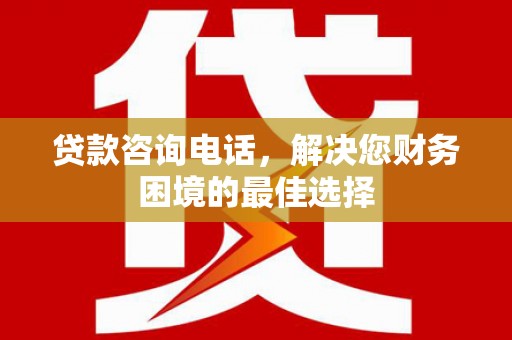 常宁贷款咨询电话，解决您财务困境的最佳选择