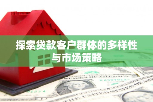 常宁探索贷款客户群体的多样性与市场策略