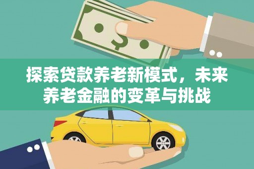 常宁探索贷款养老新模式，未来养老金融的变革与挑战