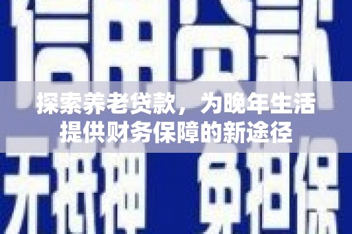 常宁探索养老贷款，为晚年生活提供财务保障的新途径