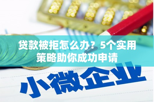 常宁贷款被拒怎么办？5个实用策略助你成功申请