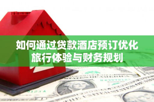 常宁如何通过贷款酒店预订优化旅行体验与财务规划