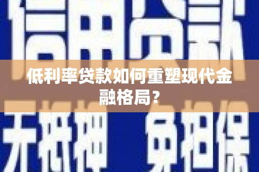 常宁低利率贷款如何重塑现代金融格局？