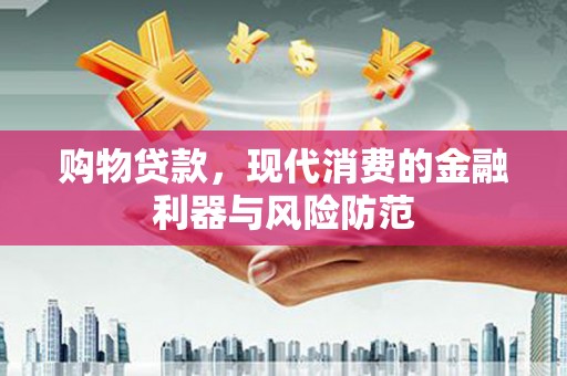常宁购物贷款，现代消费的金融利器与风险防范
