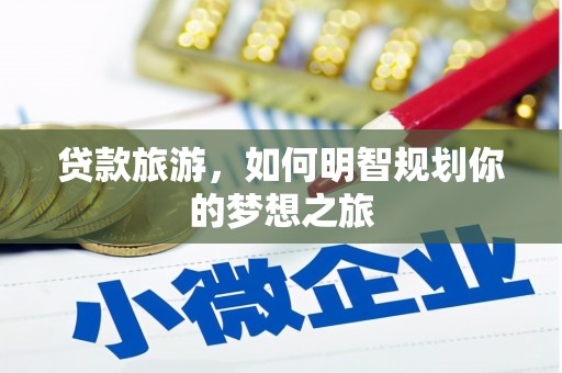 常宁贷款旅游，如何明智规划你的梦想之旅