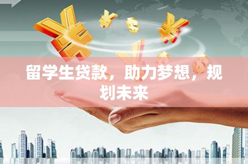 常宁留学生贷款，助力梦想，规划未来