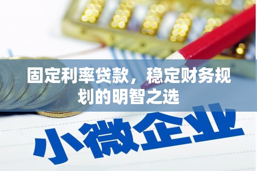 常宁固定利率贷款，稳定财务规划的明智之选