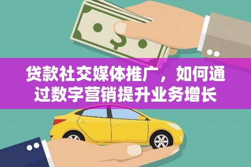 常宁贷款社交媒体推广，如何通过数字营销提升业务增长