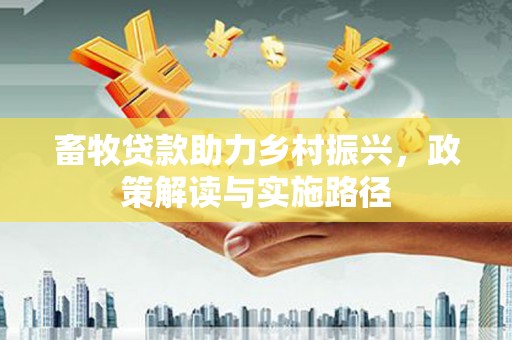 常宁畜牧贷款助力乡村振兴，政策解读与实施路径