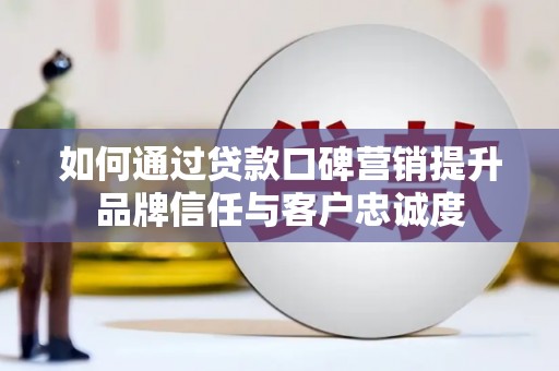 常宁如何通过贷款口碑营销提升品牌信任与客户忠诚度