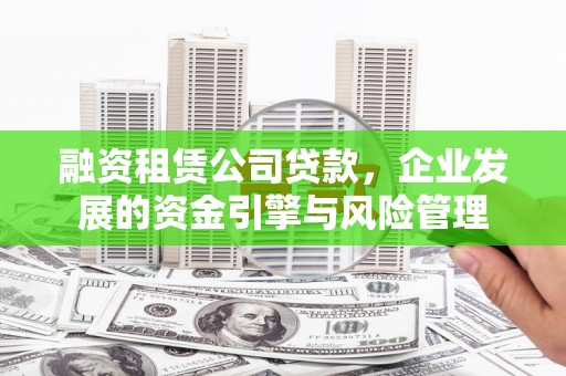 常宁融资租赁公司贷款，企业发展的资金引擎与风险管理