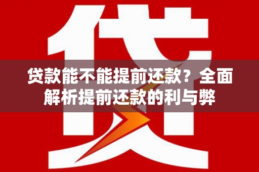 常宁贷款能不能提前还款？全面解析提前还款的利与弊