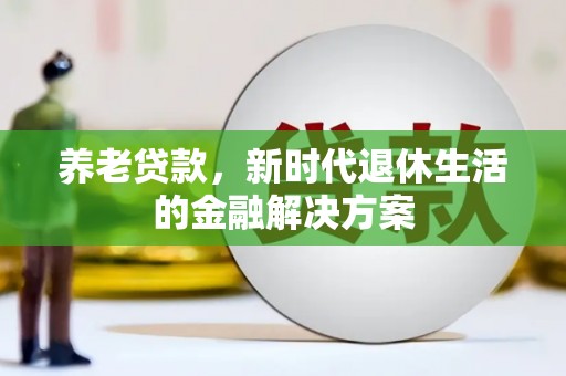 常宁养老贷款，新时代退休生活的金融解决方案