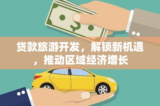 常宁贷款旅游开发，解锁新机遇，推动区域经济增长