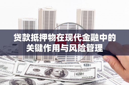 常宁贷款抵押物在现代金融中的关键作用与风险管理