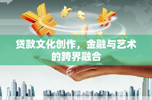 常宁贷款文化创作，金融与艺术的跨界融合