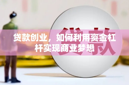 常宁贷款创业，如何利用资金杠杆实现商业梦想