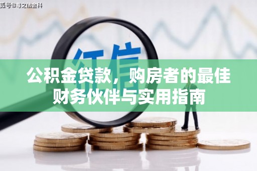 常宁公积金贷款，购房者的最佳财务伙伴与实用指南
