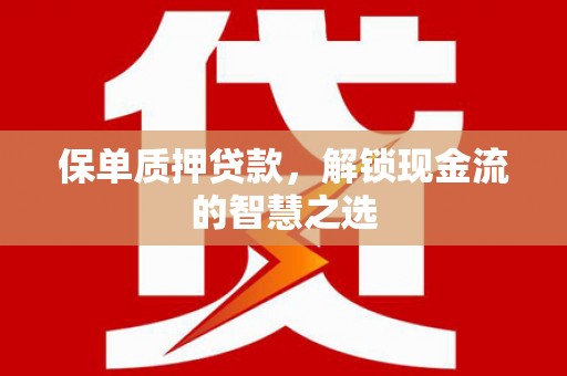 常宁保单质押贷款，解锁现金流的智慧之选