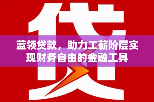 常宁蓝领贷款，助力工薪阶层实现财务自由的金融工具