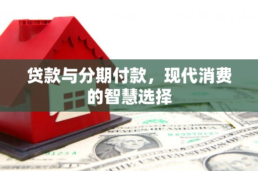 常宁贷款与分期付款，现代消费的智慧选择