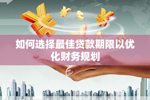 常宁如何选择最佳贷款期限以优化财务规划