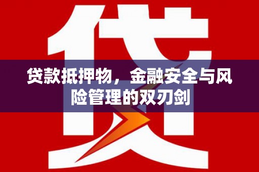 常宁贷款抵押物，金融安全与风险管理的双刃剑