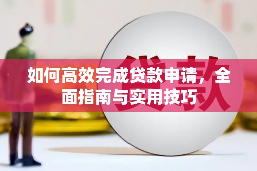 常宁如何高效完成贷款申请，全面指南与实用技巧