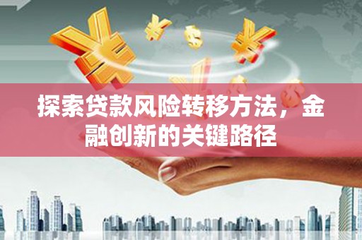 常宁探索贷款风险转移方法，金融创新的关键路径
