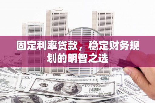 常宁固定利率贷款，稳定财务规划的明智之选