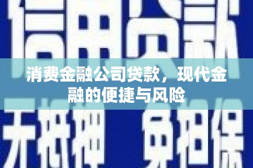 常宁消费金融公司贷款，现代金融的便捷与风险