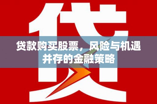 常宁贷款购买股票，风险与机遇并存的金融策略