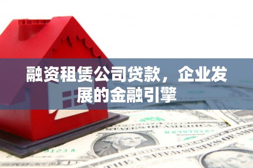 常宁融资租赁公司贷款，企业发展的金融引擎