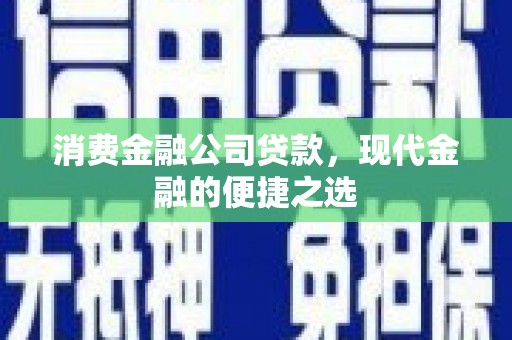 常宁消费金融公司贷款，现代金融的便捷之选