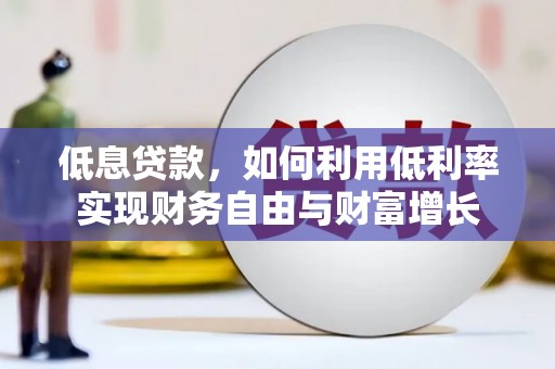 常宁低息贷款，如何利用低利率实现财务自由与财富增长